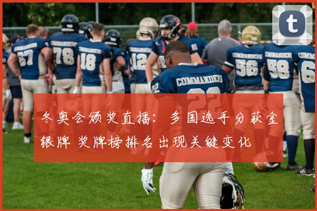 冬奥会颁奖直播：多国选手分获金银牌 奖牌榜排名出现关键变化