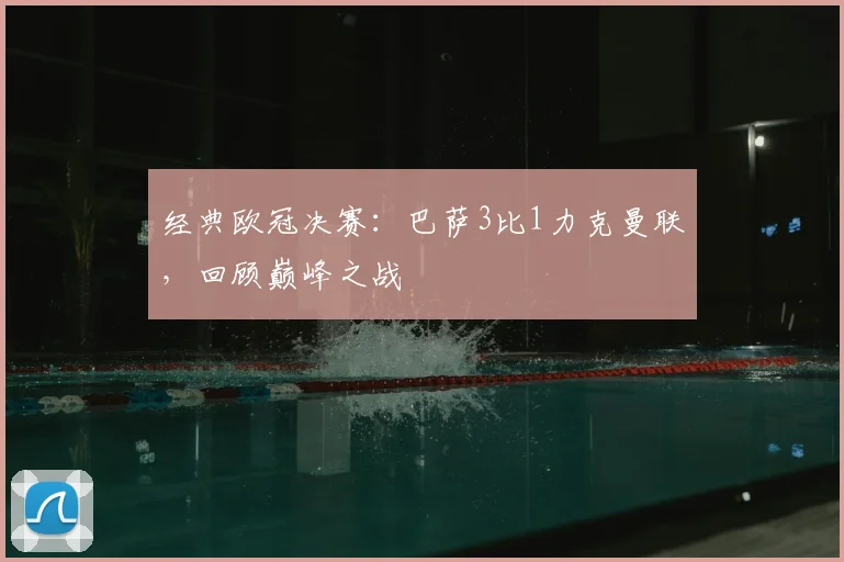 经典欧冠决赛：巴萨3比1力克曼联，回顾巅峰之战