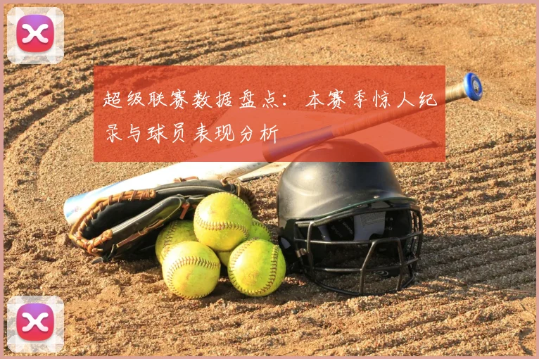 超级联赛数据盘点：本赛季惊人纪录与球员表现分析