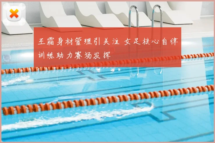 王霜身材管理引关注 女足核心自律训练助力赛场发挥