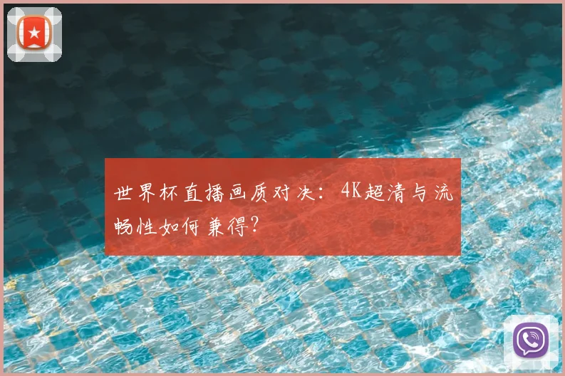 世界杯直播画质对决：4K超清与流畅性如何兼得？