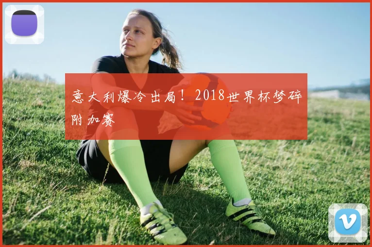 意大利爆冷出局!2018世界杯梦碎附加赛