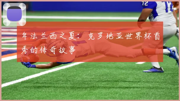 年法兰西之夏:克罗地亚世界杯首秀的传奇故事