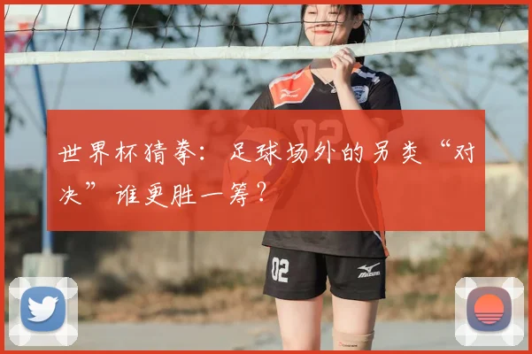 世界杯猜拳：足球场外的另类“对决”谁更胜一筹？