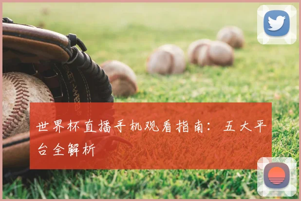 世界杯直播手机观看指南：五大平台全解析