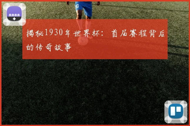 揭秘1930年世界杯：首届赛程背后的传奇故事