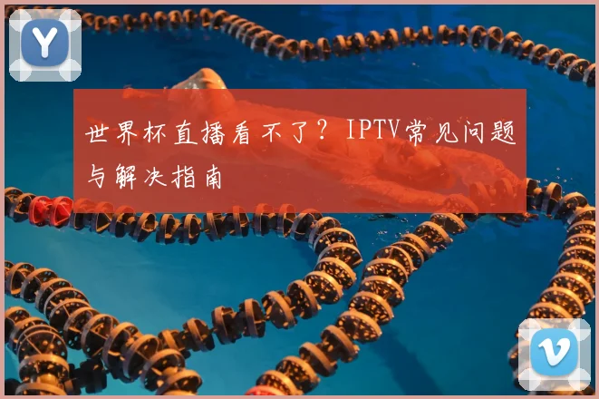 世界杯直播看不了？IPTV常见问题与解决指南