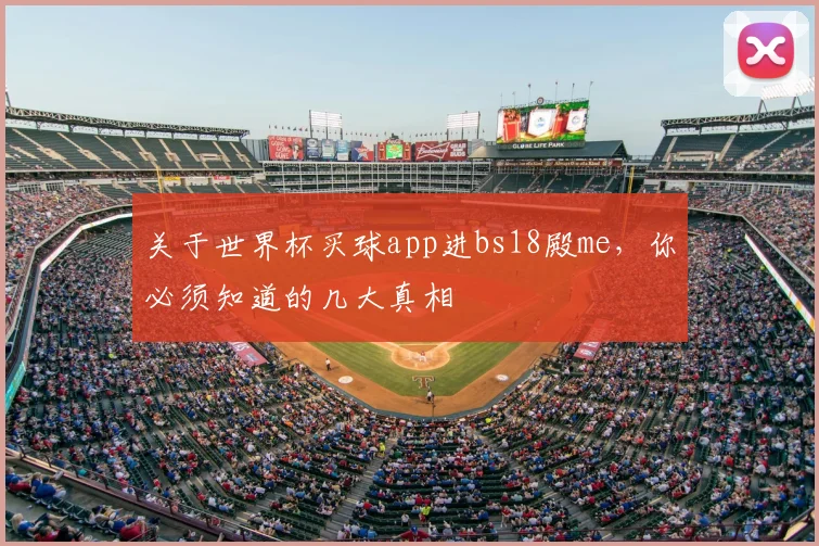 关于世界杯买球app进bs18殿me,你必须知道的几大真相