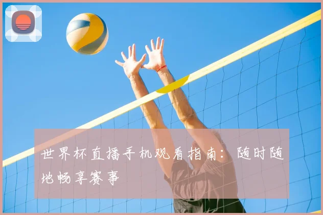 世界杯直播手机观看指南:随时随地畅享赛事