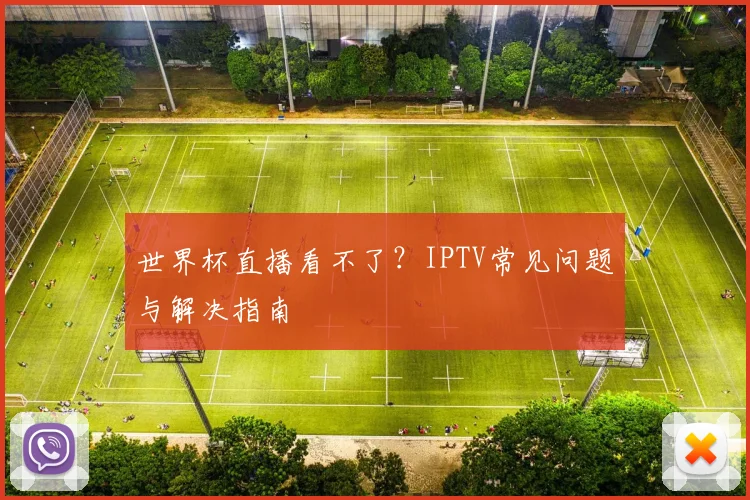 世界杯直播看不了？IPTV常见问题与解决指南