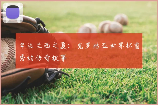 年法兰西之夏:克罗地亚世界杯首秀的传奇故事