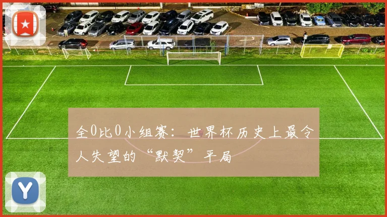 全0比0小组赛：世界杯历史上最令人失望的“默契”平局