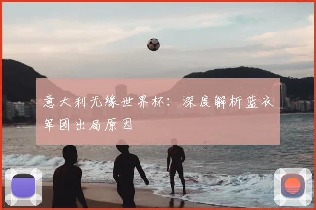 意大利无缘世界杯:深度解析蓝衣军团出局原因