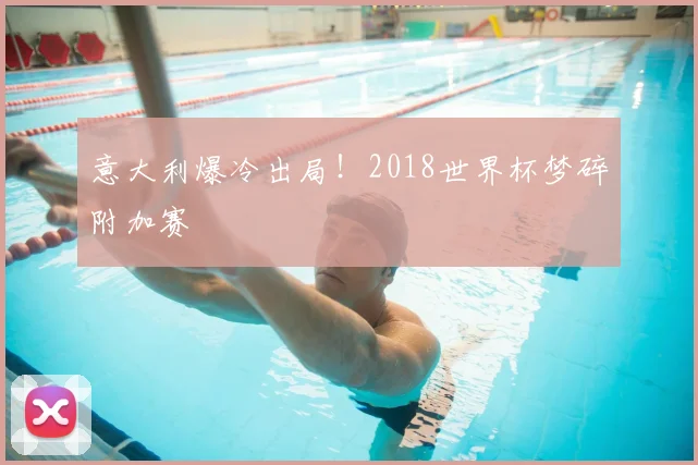 意大利爆冷出局!2018世界杯梦碎附加赛