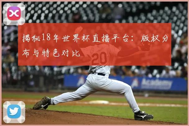 揭秘18年世界杯直播平台：版权分布与特色对比