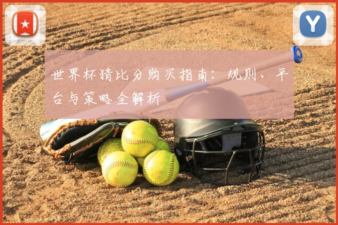 世界杯猜比分购买指南：规则、平台与策略全解析