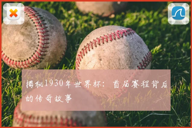 揭秘1930年世界杯：首届赛程背后的传奇故事