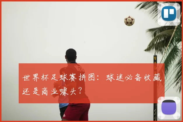 世界杯足球赛拼图：球迷必备收藏还是商业噱头？