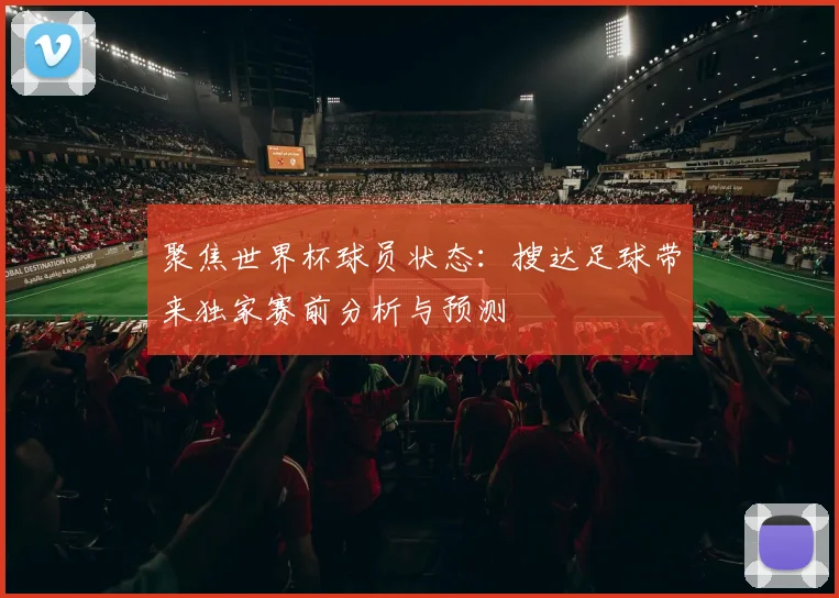 聚焦世界杯球员状态:搜达足球带来独家赛前分析与预测