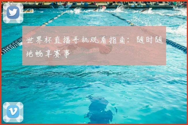 世界杯直播手机观看指南:随时随地畅享赛事