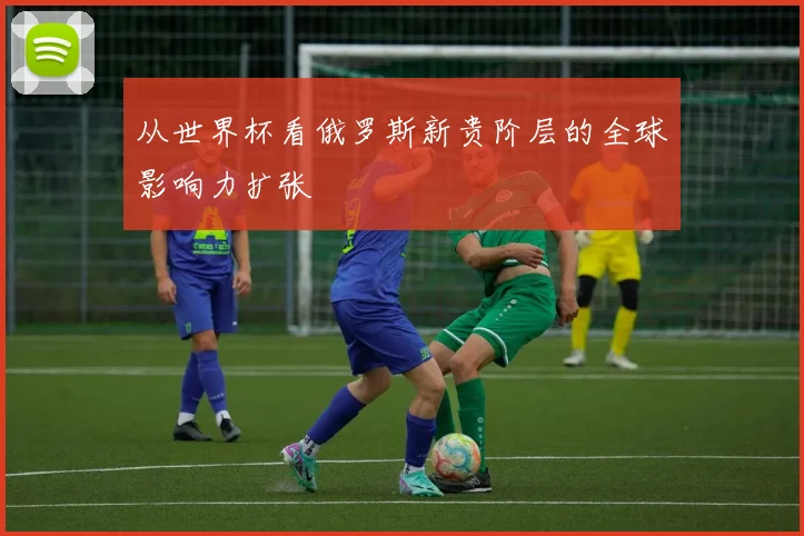 从世界杯看俄罗斯新贵阶层的全球影响力扩张