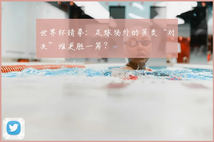 世界杯猜拳:足球场外的另类“对决”谁更胜一筹?